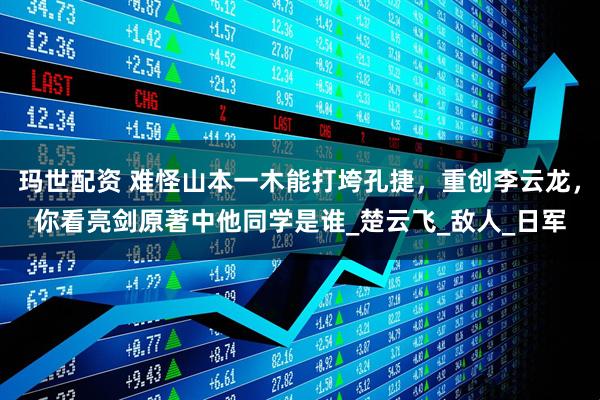 玛世配资 难怪山本一木能打垮孔捷，重创李云龙，你看亮剑原著中他同学是谁_楚云飞_敌人_日军