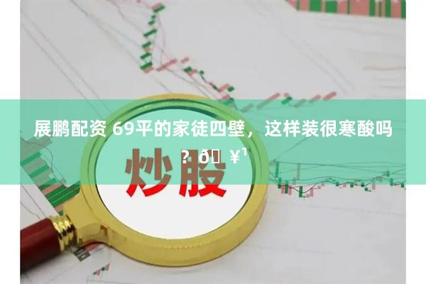 展鹏配资 69平的家徒四壁，这样装很寒酸吗？🥹