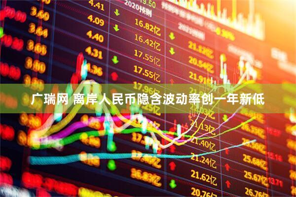 广瑞网 离岸人民币隐含波动率创一年新低