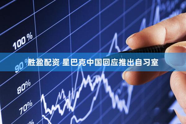 胜盈配资 星巴克中国回应推出自习室