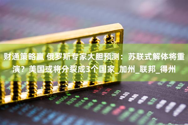 财通策略赢 俄罗斯专家大胆预测：苏联式解体将重演？美国或将分裂成3个国家_加州_联邦_得州