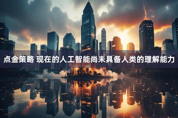 点金策略 现在的人工智能尚未具备人类的理解能力