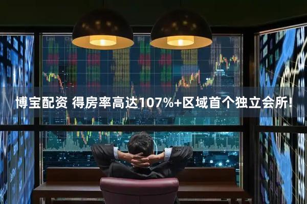 博宝配资 得房率高达107%+区域首个独立会所!