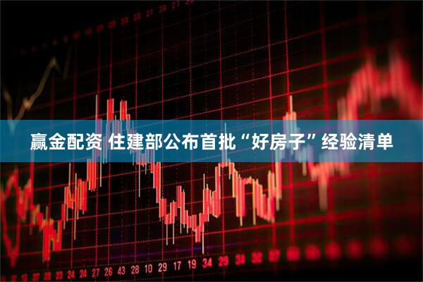 赢金配资 住建部公布首批“好房子”经验清单