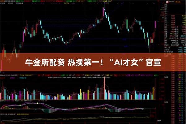 牛金所配资 热搜第一！“AI才女”官宣