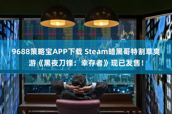 9688策略宝APP下载 Steam暗黑哥特割草爽游《黑夜刀锋：幸存者》现已发售！