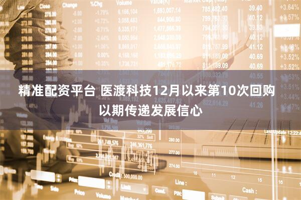 精准配资平台 医渡科技12月以来第10次回购  以期传递发展信心
