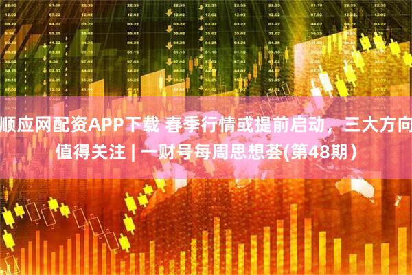 顺应网配资APP下载 春季行情或提前启动，三大方向值得关注 | 一财号每周思想荟(第48期）